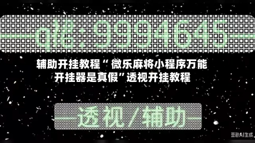 辅助开挂教程“ 微乐麻将小程序万能开挂器是真假”透视开挂教程