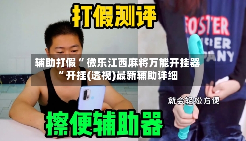 辅助打假“ 微乐江西麻将万能开挂器”开挂(透视)最新辅助详细-第1张图片