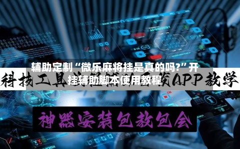 辅助定制“微乐麻将挂是真的吗?	”开挂辅助脚本使用教程-第2张图片