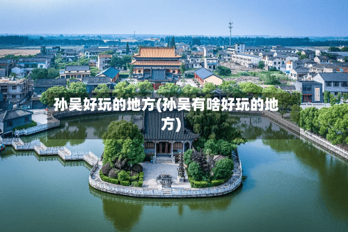 孙吴好玩的地方(孙吴有啥好玩的地方)-第2张图片