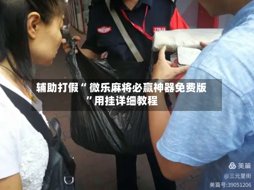 辅助打假“ 微乐麻将必赢神器免费版”用挂详细教程-第2张图片