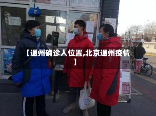 【通州确诊人位置,北京通州疫情】-第3张图片