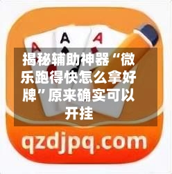 揭秘辅助神器“微乐跑得快怎么拿好牌	”原来确实可以开挂-第2张图片