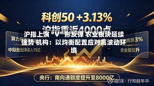 沪指上演“V”形反弹 农业板块延续强势 机构：以均衡配置应对高波动环境-第2张图片