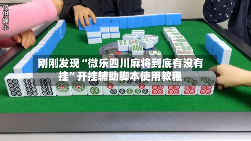 刚刚发现“微乐四川麻将到底有没有挂”开挂辅助脚本使用教程-第1张图片