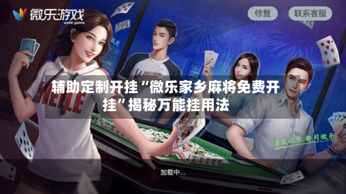 辅助定制开挂“微乐家乡麻将免费开挂”揭秘万能挂用法-第3张图片
