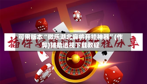 可用版本“微乐湖北麻将开挂神器”(作弊)辅助透视下载教程-第3张图片