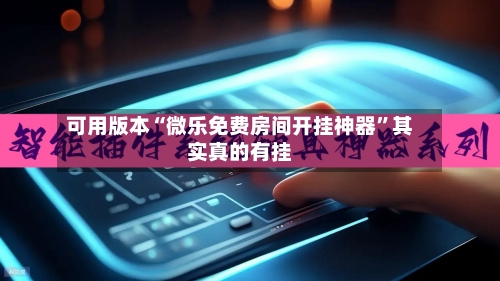 可用版本“微乐免费房间开挂神器”其实真的有挂-第2张图片