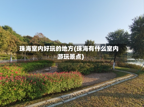 珠海室内好玩的地方(珠海有什么室内游玩景点)-第2张图片