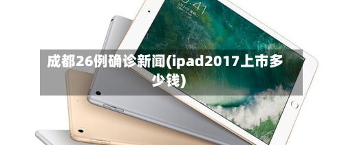 成都26例确诊新闻(ipad2017上市多少钱)