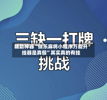 辅助神器“微乐麻将小程序万能开挂器是真假	”其实真的有挂-第3张图片