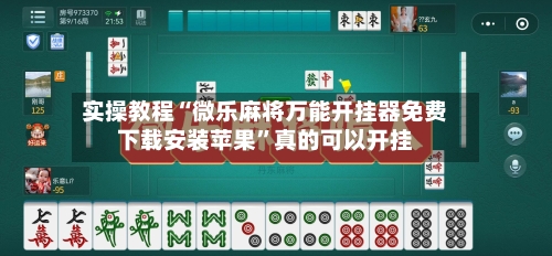 实操教程“微乐麻将万能开挂器免费下载安装苹果”真的可以开挂-第3张图片