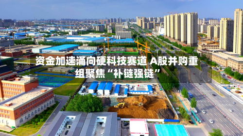 资金加速涌向硬科技赛道 A股并购重组聚焦“补链强链”-第3张图片