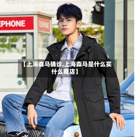 【上海森马确诊,上海森马是什么买什么商店】-第2张图片