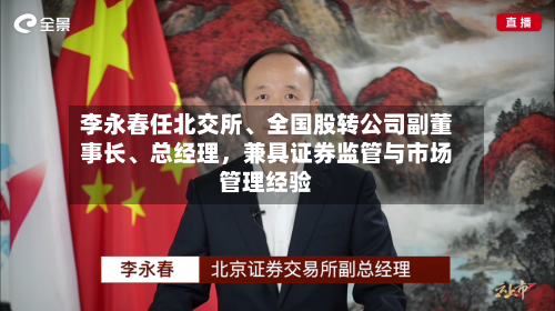 李永春任北交所、全国股转公司副董事长	、总经理	，兼具证券监管与市场管理经验-第3张图片