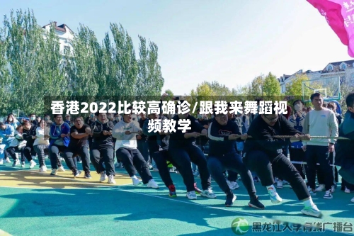 香港2022比较高确诊/跟我来舞蹈视频教学-第2张图片