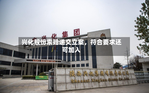兴化股份索赔递交立案，符合要求还可加入-第3张图片