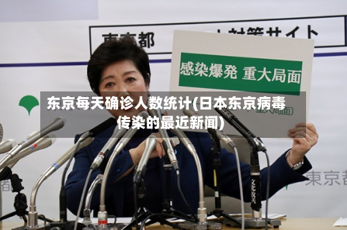 东京每天确诊人数统计(日本东京病毒传染的最近新闻)-第3张图片