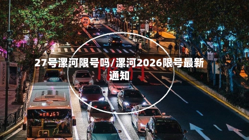 27号漯河限号吗/漯河2026限号最新通知-第2张图片