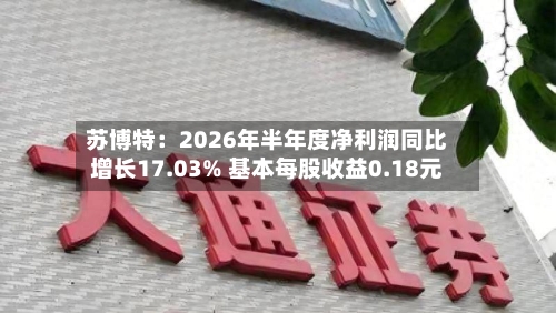 苏博特：2026年半年度净利润同比增长17.03% 基本每股收益0.18元