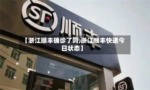 【浙江顺丰确诊了吗,浙江顺丰快递今日状态】
