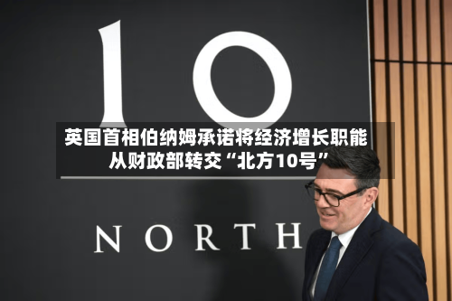 英国首相伯纳姆承诺将经济增长职能从财政部转交“北方10号”-第2张图片