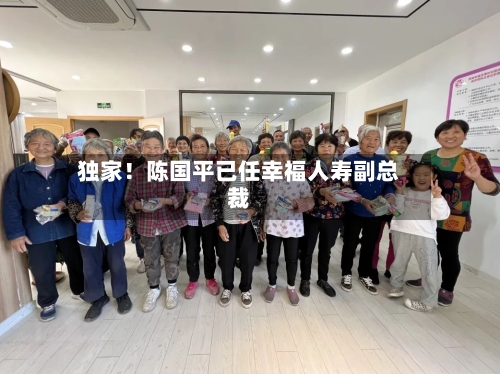 独家！陈国平已任幸福人寿副总裁