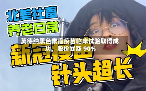 莫德纳黑色素瘤疫苗临床试验取得成功	，股价暴涨 90%-第3张图片