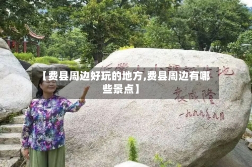 【费县周边好玩的地方,费县周边有哪些景点】