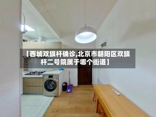 【西城双旗杆确诊,北京市朝阳区双旗杆二号院属于哪个街道】