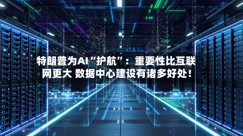 特朗普为AI“护航”：重要性比互联网更大 数据中心建设有诸多好处！-第2张图片