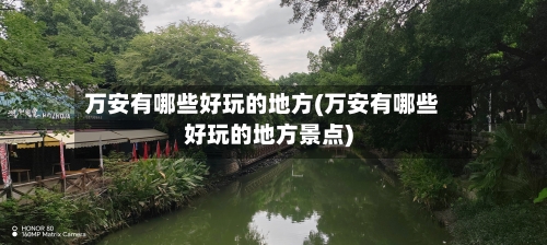 万安有哪些好玩的地方(万安有哪些好玩的地方景点)-第3张图片