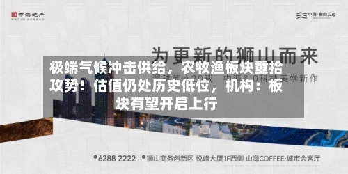 极端气候冲击供给，农牧渔板块重拾攻势！估值仍处历史低位	，机构：板块有望开启上行-第2张图片