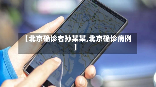 【北京确诊者孙某某,北京确诊病例】-第2张图片