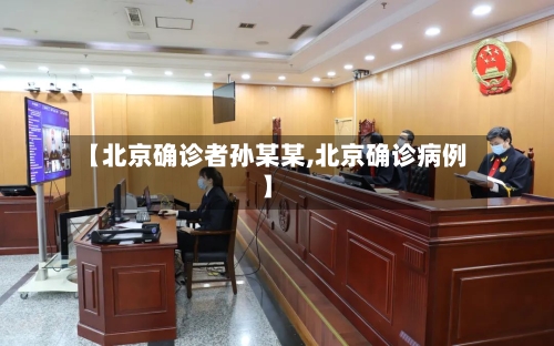 【北京确诊者孙某某,北京确诊病例】-第1张图片