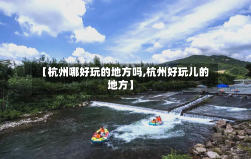 【杭州哪好玩的地方吗,杭州好玩儿的地方】-第3张图片