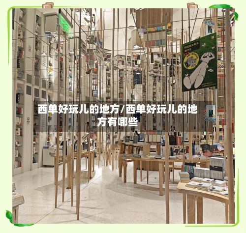 西单好玩儿的地方/西单好玩儿的地方有哪些-第3张图片