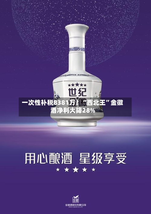 一次性补税8381万！“西北王”金徽酒净利大降28%-第2张图片