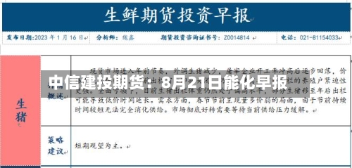 中信建投期货：8月21日能化早报-第1张图片