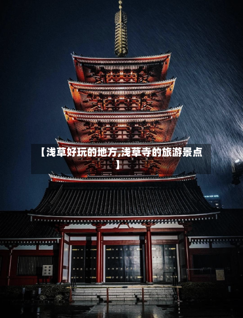 【浅草好玩的地方,浅草寺的旅游景点】