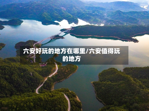 六安好玩的地方在哪里/六安值得玩的地方
