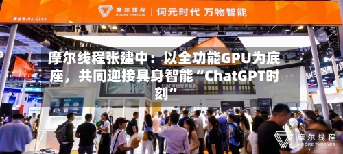 摩尔线程张建中：以全功能GPU为底座，共同迎接具身智能“ChatGPT时刻”-第1张图片