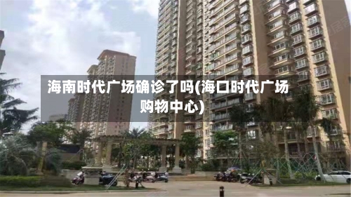 海南时代广场确诊了吗(海口时代广场购物中心)-第3张图片