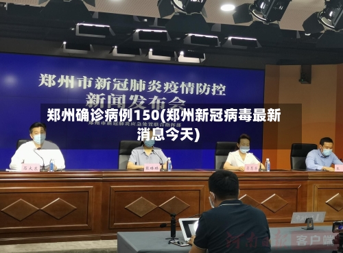 郑州确诊病例150(郑州新冠病毒最新消息今天)