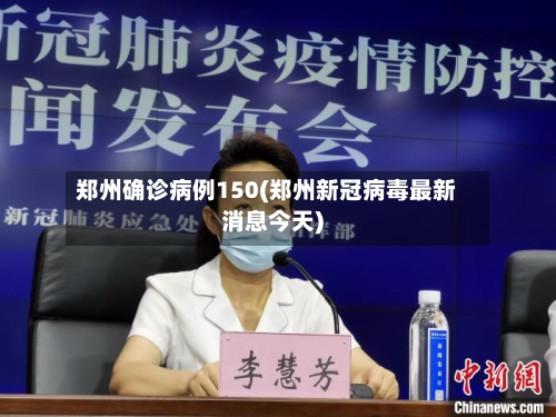 郑州确诊病例150(郑州新冠病毒最新消息今天)-第3张图片