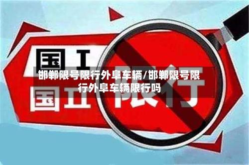 邯郸限号限行外阜车辆/邯郸限号限行外阜车辆限行吗