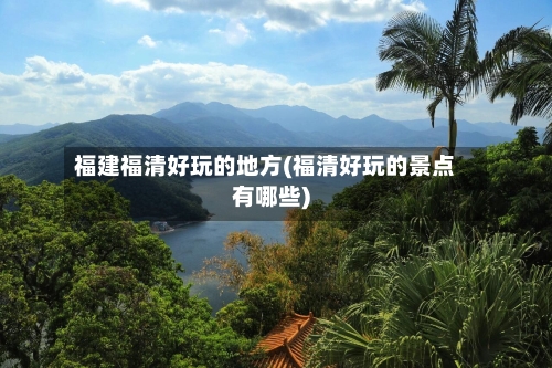 福建福清好玩的地方(福清好玩的景点有哪些)