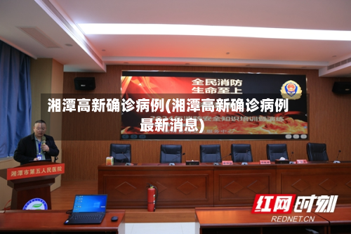 湘潭高新确诊病例(湘潭高新确诊病例最新消息)-第3张图片
