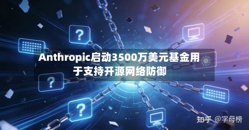Anthropic启动3500万美元基金用于支持开源网络防御-第2张图片
