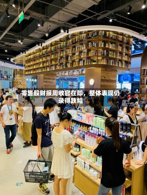 零售股财报周收官在即，整体表现仍录得跌幅-第2张图片
